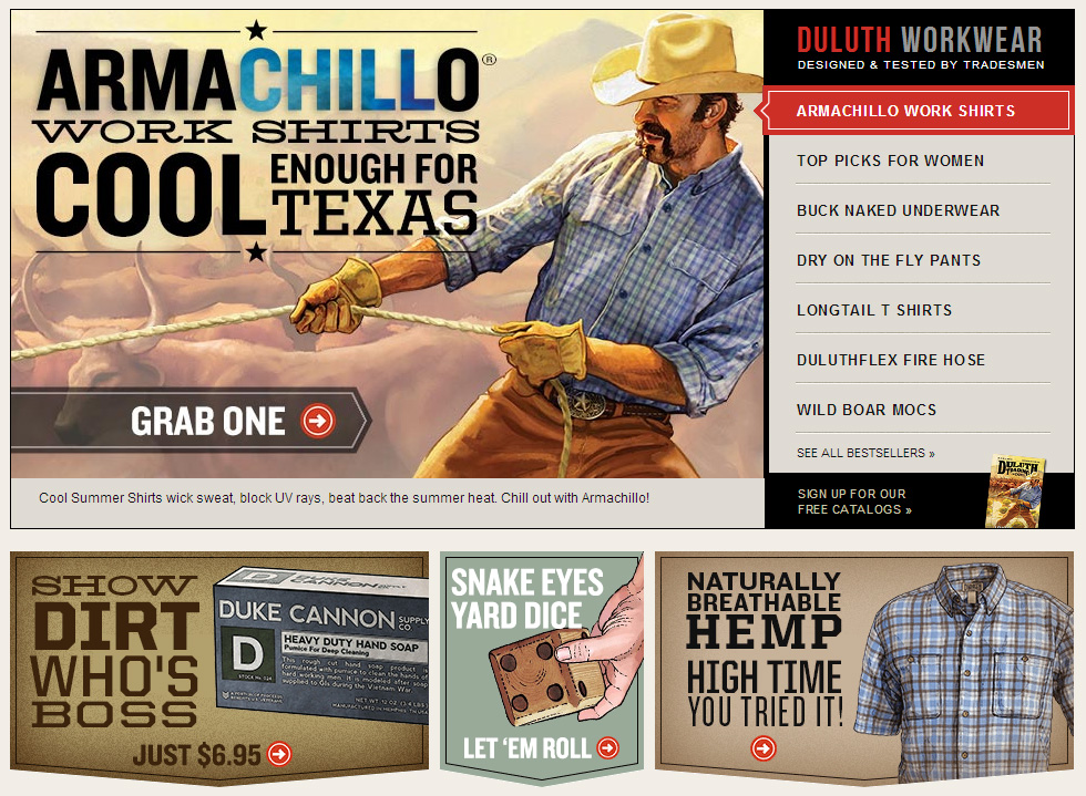 Duluth Trading Co's messaging hits you right on the homepage; with exaggerated masculine phrasing and funny one liners, the brand doesn't take itself too seriously. Duluth trading company brand
